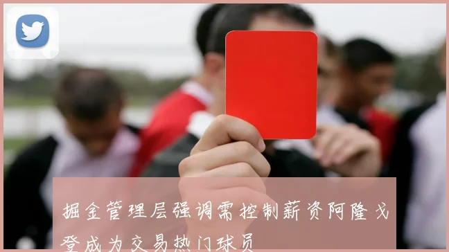 掘金管理层强调需控制薪资阿隆戈登成为交易热门球员
