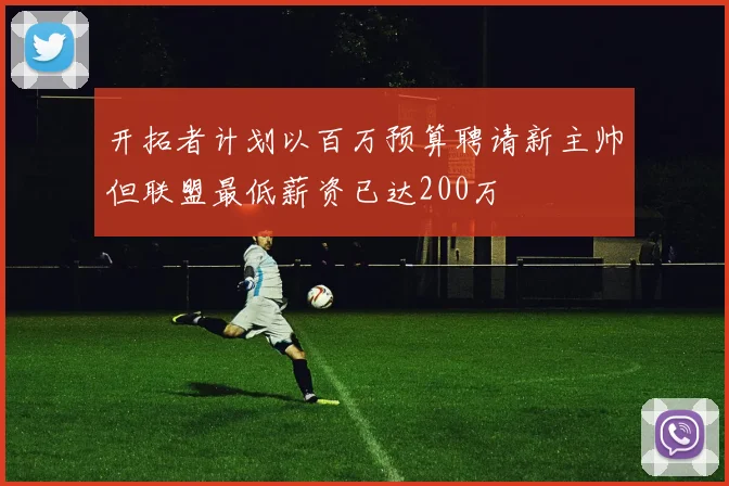 开拓者计划以百万预算聘请新主帅但联盟最低薪资已达200万