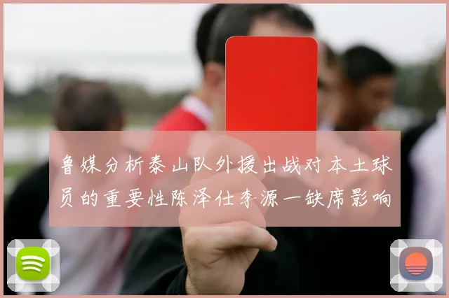 鲁媒分析泰山队外援出战对本土球员的重要性陈泽仕李源一缺席影响显著