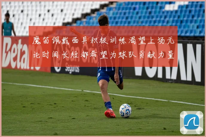 魔笛佩戴面具积极训练渴望上场无论时间长短都希望为球队贡献力量
