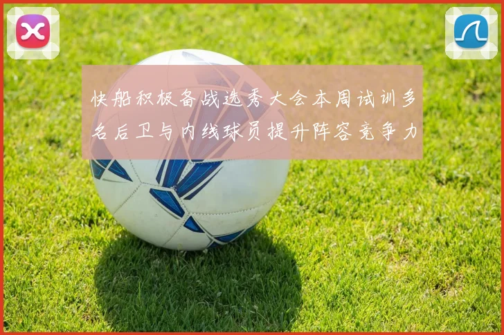 快船积极备战选秀大会本周试训多名后卫与内线球员提升阵容竞争力