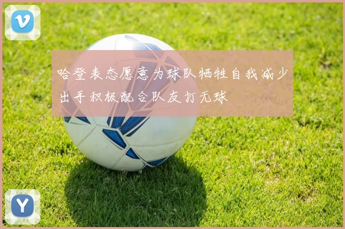 哈登表态愿意为球队牺牲自我减少出手积极配合队友打无球