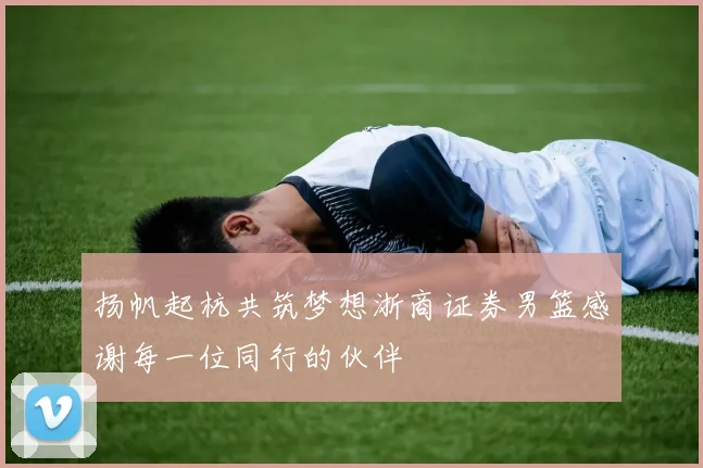 扬帆起杭共筑梦想浙商证券男篮感谢每一位同行的伙伴