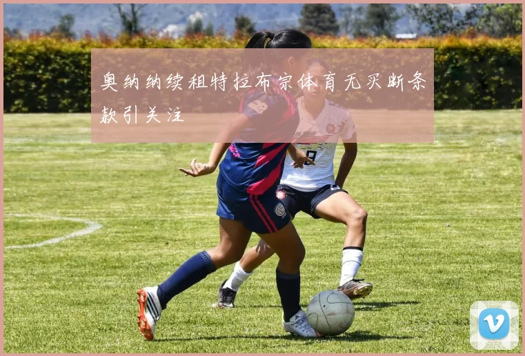 奥纳纳续租特拉布宗体育无买断条款引关注