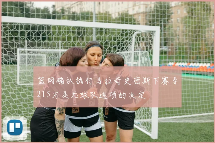 篮网确认执行马拉奇史密斯下赛季215万美元球队选项的决定