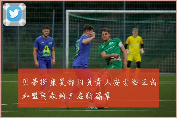 贝蒂斯康复部门负责人安古洛正式加盟阿森纳开启新篇章