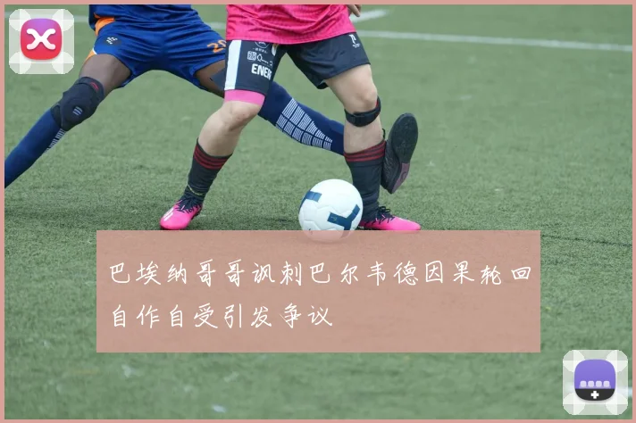 巴埃纳哥哥讽刺巴尔韦德因果轮回自作自受引发争议