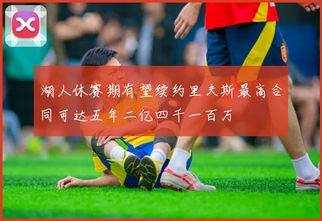 湖人休赛期有望续约里夫斯最高合同可达五年二亿四千一百万